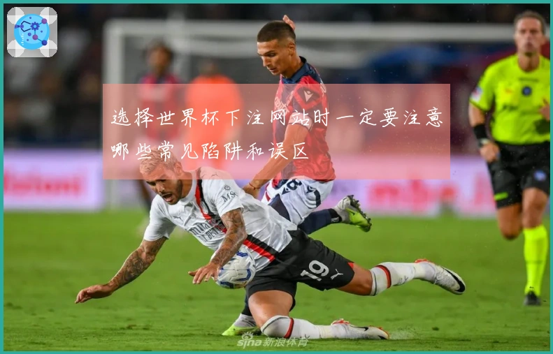 选择世界杯下注网站时一定要注意哪些常见陷阱和误区