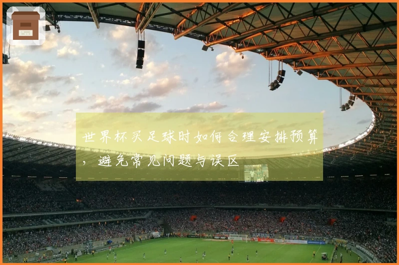 世界杯买足球时如何合理安排预算，避免常见问题与误区