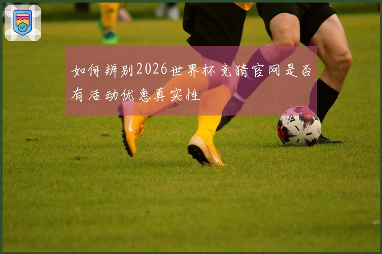 如何辨别2026世界杯竞猜官网是否有活动优惠真实性