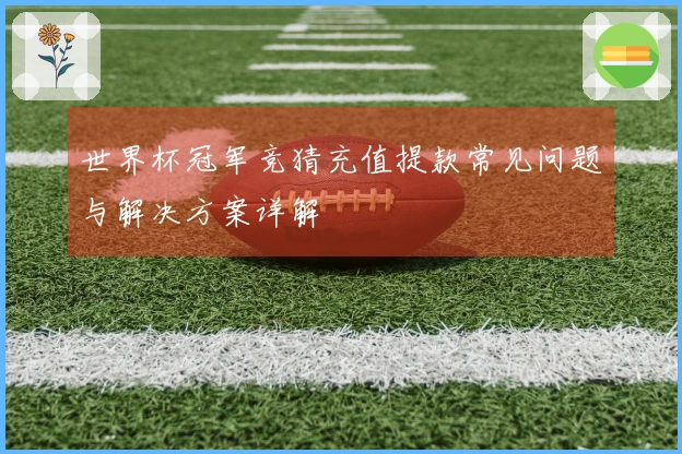 世界杯冠军竞猜充值提款常见问题与解决方案详解