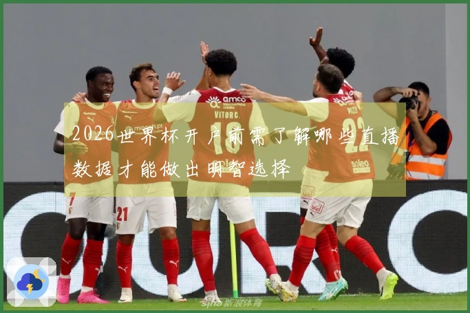 2026世界杯开户前需了解哪些直播数据才能做出明智选择